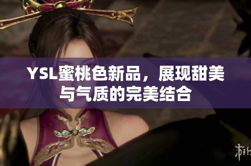 YSL蜜桃色新品，展现甜美与气质的完美结合