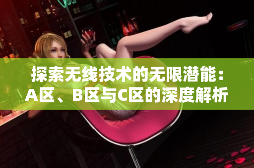 探索无线技术的无限潜能：A区、B区与C区的深度解析