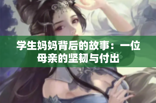 学生妈妈背后的故事：一位母亲的坚韧与付出