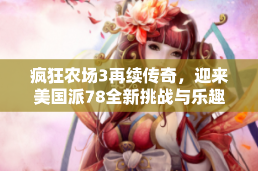 疯狂农场3再续传奇，迎来美国派78全新挑战与乐趣