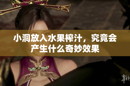 小洞放入水果榨汁，究竟会产生什么奇妙效果