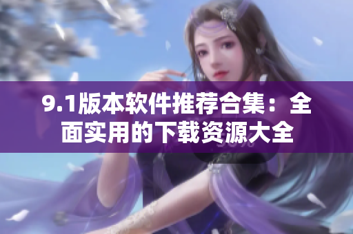 9.1版本软件推荐合集：全面实用的下载资源大全