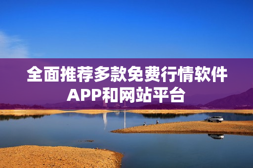 全面推荐多款免费行情软件APP和网站平台