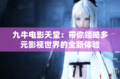 九牛电影天堂：带你领略多元影视世界的全新体验