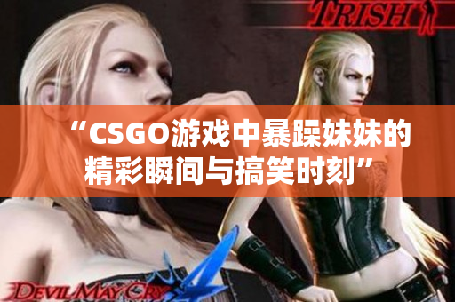 “CSGO游戏中暴躁妹妹的精彩瞬间与搞笑时刻”