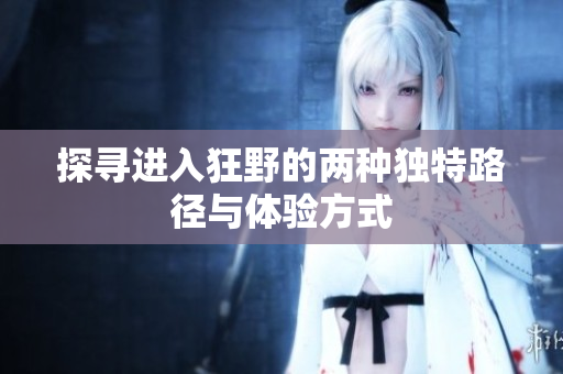 探寻进入狂野的两种独特路径与体验方式
