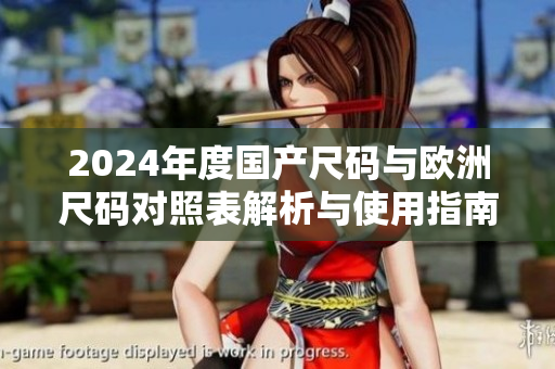 2024年度国产尺码与欧洲尺码对照表解析与使用指南