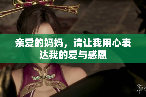 亲爱的妈妈，请让我用心表达我的爱与感恩