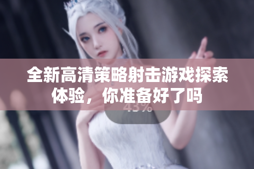 全新高清策略射击游戏探索体验，你准备好了吗