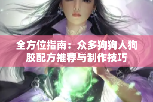 全方位指南：众多狗狗人狗胶配方推荐与制作技巧