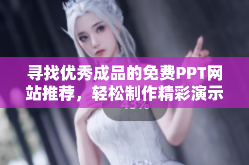 寻找优秀成品的免费PPT网站推荐，轻松制作精彩演示文稿