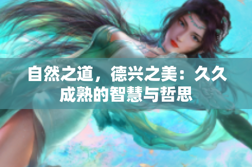 自然之道，德兴之美：久久成熟的智慧与哲思