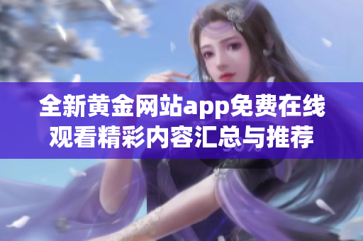 全新黄金网站app免费在线观看精彩内容汇总与推荐
