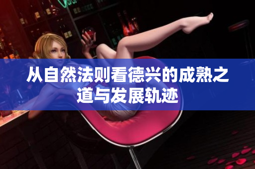 从自然法则看德兴的成熟之道与发展轨迹