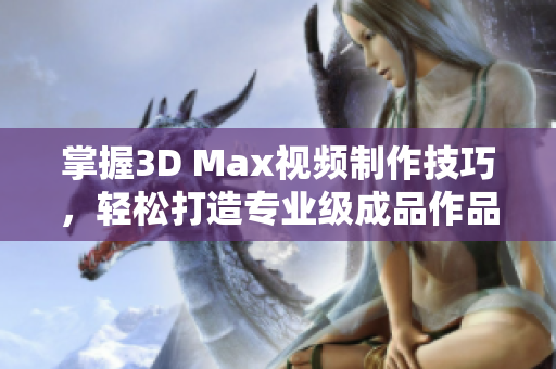 掌握3D Max视频制作技巧，轻松打造专业级成品作品
