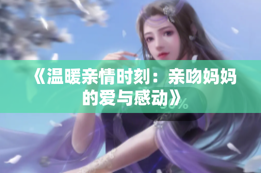 《温暖亲情时刻：亲吻妈妈的爱与感动》