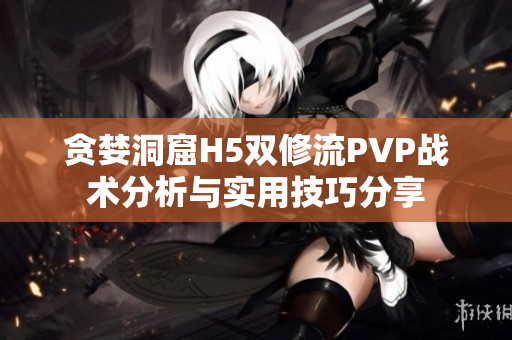 贪婪洞窟H5双修流PVP战术分析与实用技巧分享