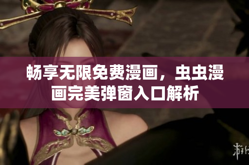 畅享无限免费漫画，虫虫漫画完美弹窗入口解析