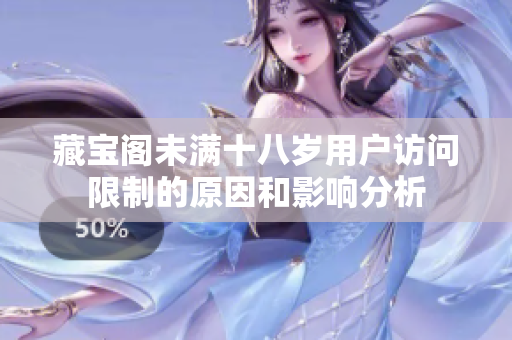 藏宝阁未满十八岁用户访问限制的原因和影响分析