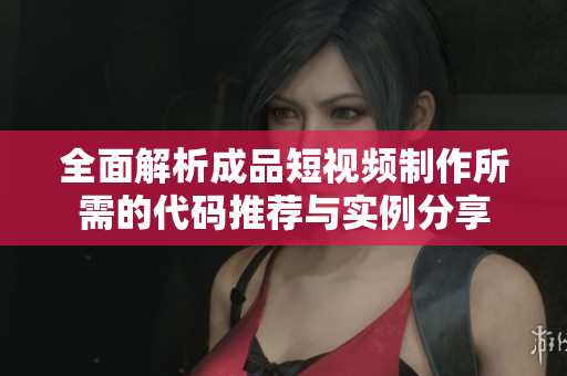 全面解析成品短视频制作所需的代码推荐与实例分享