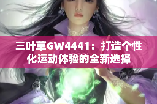 三叶草GW4441：打造个性化运动体验的全新选择