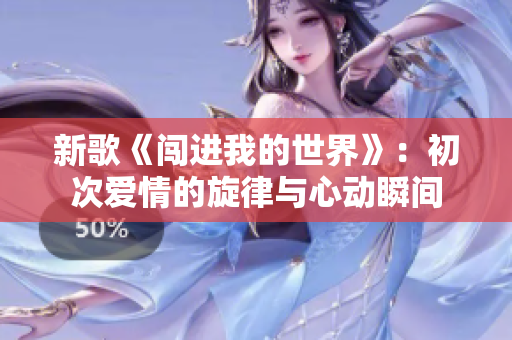 新歌《闯进我的世界》：初次爱情的旋律与心动瞬间
