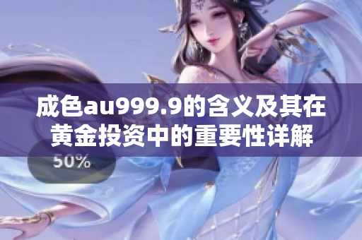 成色au999.9的含义及其在黄金投资中的重要性详解