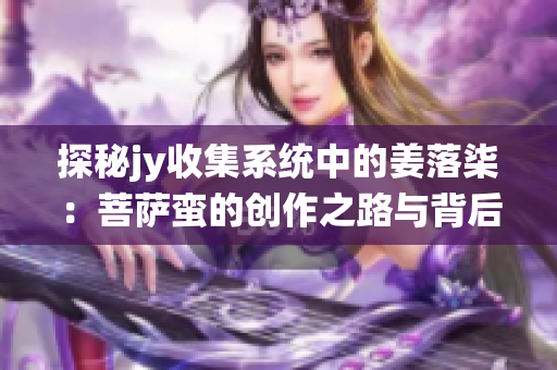 探秘jy收集系统中的姜落柒：菩萨蛮的创作之路与背后故事