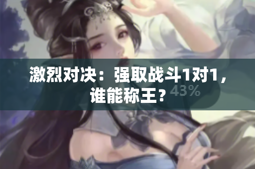 激烈对决：强取战斗1对1，谁能称王？