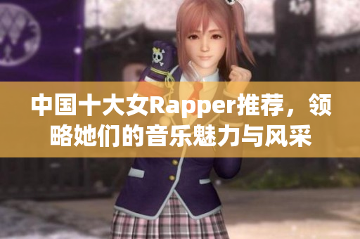 中国十大女Rapper推荐，领略她们的音乐魅力与风采