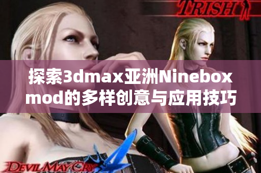 探索3dmax亚洲Nineboxmod的多样创意与应用技巧