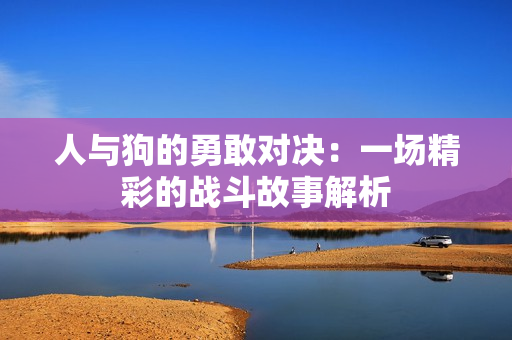 人与狗的勇敢对决：一场精彩的战斗故事解析