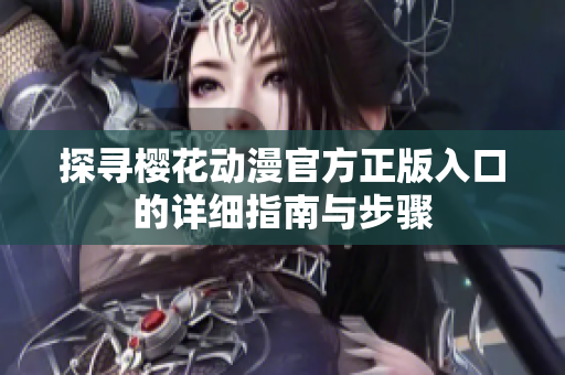 探寻樱花动漫官方正版入口的详细指南与步骤
