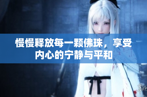 慢慢释放每一颗佛珠，享受内心的宁静与平和