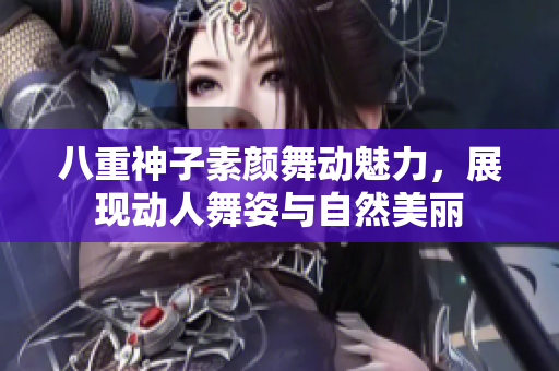 八重神子素颜舞动魅力，展现动人舞姿与自然美丽