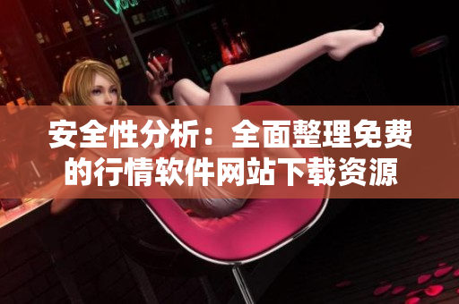安全性分析：全面整理免费的行情软件网站下载资源