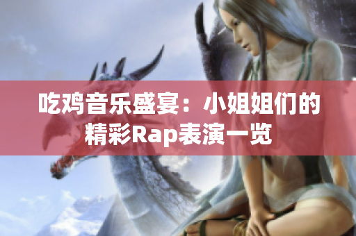 吃鸡音乐盛宴：小姐姐们的精彩Rap表演一览