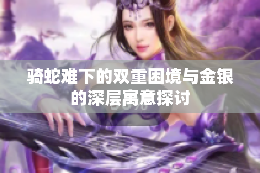 骑蛇难下的双重困境与金银的深层寓意探讨