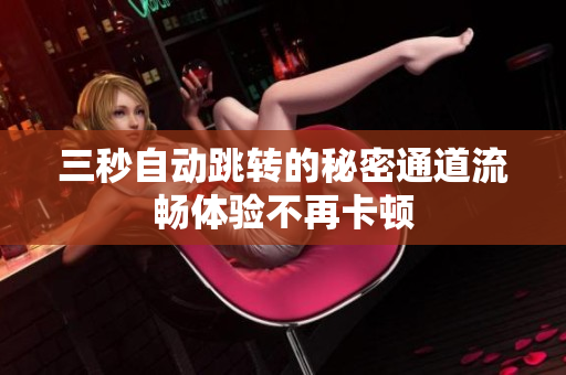 三秒自动跳转的秘密通道流畅体验不再卡顿