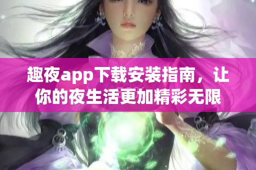 趣夜app下载安装指南，让你的夜生活更加精彩无限