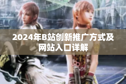 2024年B站创新推广方式及网站入口详解
