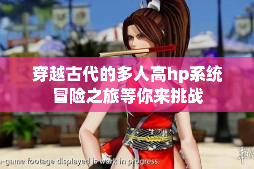 穿越古代的多人高hp系统冒险之旅等你来挑战