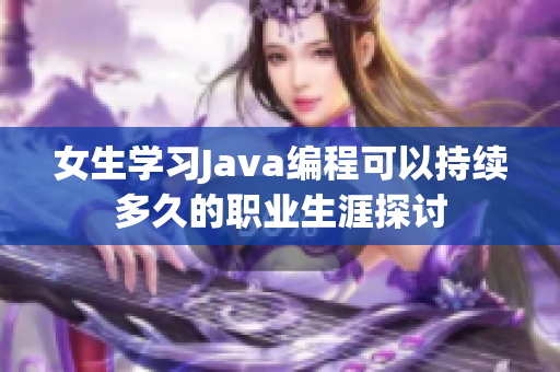 女生学习Java编程可以持续多久的职业生涯探讨