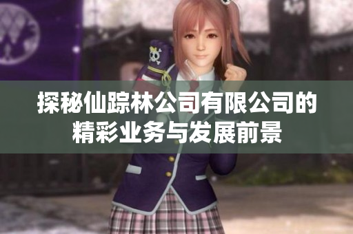 探秘仙踪林公司有限公司的精彩业务与发展前景