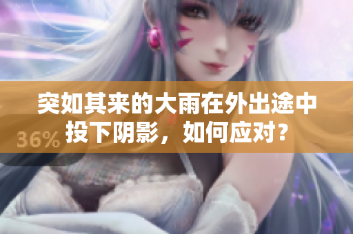 突如其来的大雨在外出途中投下阴影，如何应对？