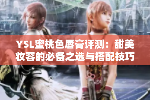 YSL蜜桃色唇膏评测：甜美妆容的必备之选与搭配技巧