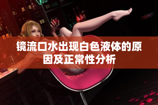 镜流口水出现白色液体的原因及正常性分析
