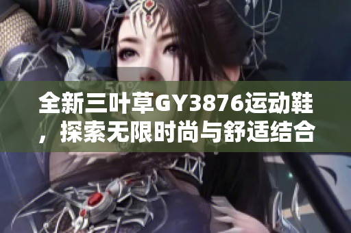 全新三叶草GY3876运动鞋，探索无限时尚与舒适结合之美