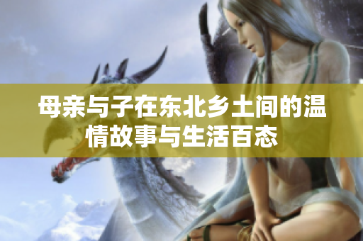 母亲与子在东北乡土间的温情故事与生活百态