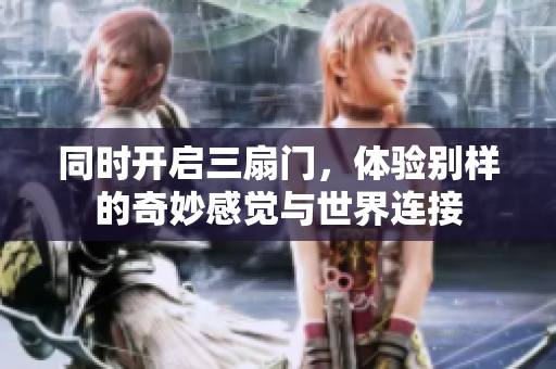同时开启三扇门，体验别样的奇妙感觉与世界连接